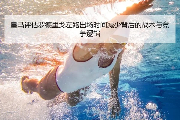 皇马评估罗德里戈左路出场时间减少背后的战术与竞争逻辑