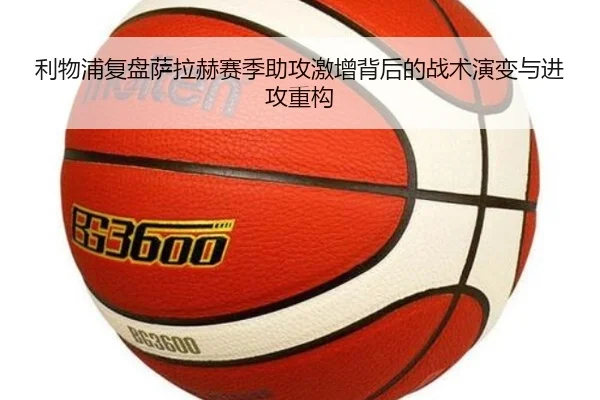 利物浦复盘萨拉赫赛季助攻激增背后的战术演变与进攻重构