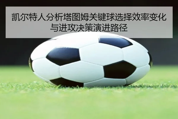 凯尔特人分析塔图姆关键球选择效率变化与进攻决策演进路径