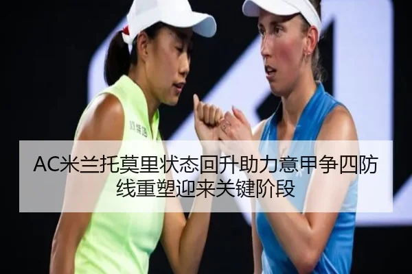 AC米兰托莫里状态回升助力意甲争四防线重塑迎来关键阶段