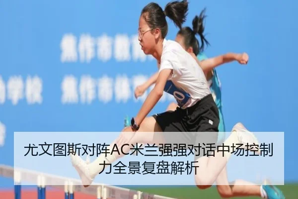 尤文图斯对阵AC米兰强强对话中场控制力全景复盘解析