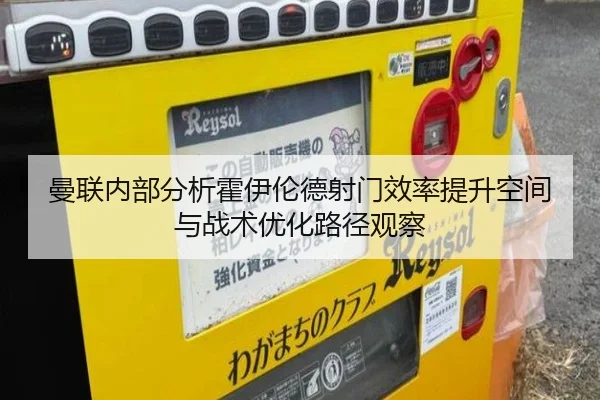 曼联内部分析霍伊伦德射门效率提升空间与战术优化路径观察