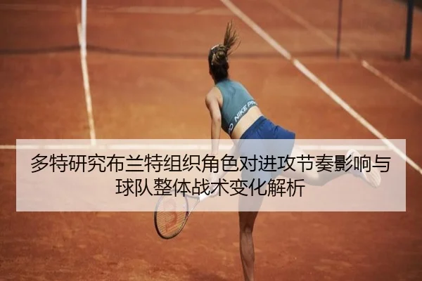 多特研究布兰特组织角色对进攻节奏影响与球队整体战术变化解析