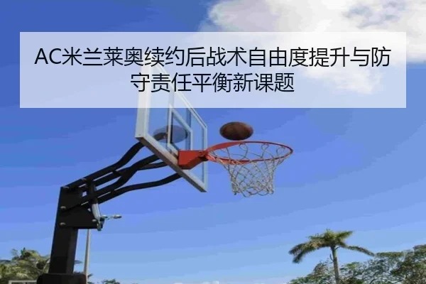 AC米兰莱奥续约后战术自由度提升与防守责任平衡新课题