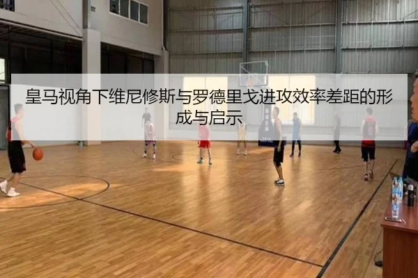 皇马视角下维尼修斯与罗德里戈进攻效率差距的形成与启示