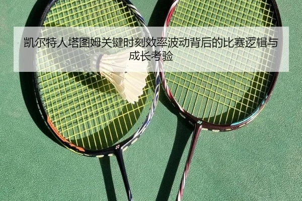 凯尔特人塔图姆关键时刻效率波动背后的比赛逻辑与成长考验