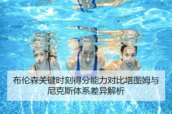 布伦森关键时刻得分能力对比塔图姆与尼克斯体系差异解析