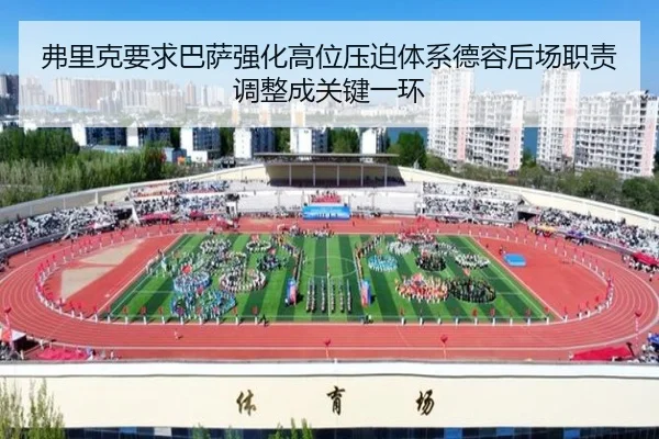 弗里克要求巴萨强化高位压迫体系德容后场职责调整成关键一环